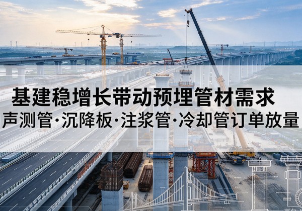 颍上基建稳增长带动预埋监测管材需求，声测管、沉降板、注浆管订单持续放量